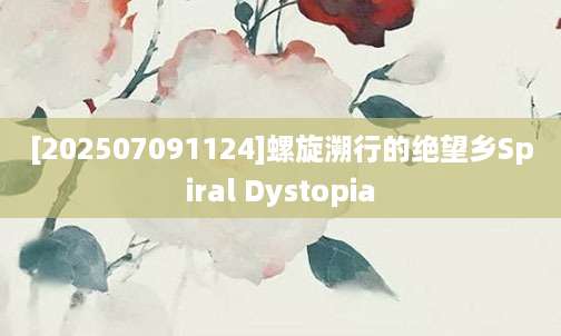 [202507091124]螺旋溯行的绝望乡Spiral Dystopia