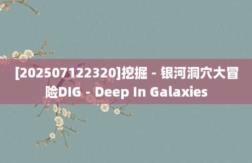 [202507122320]挖掘 - 银河洞穴大冒险DIG - Deep In Galaxies