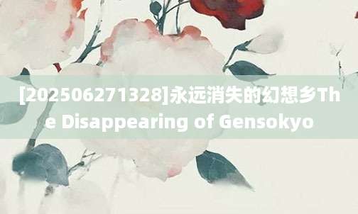 [202506271328]永远消失的幻想乡The Disappearing of Gensokyo