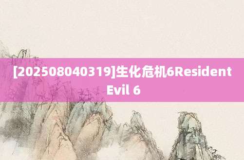 [202508040319]生化危机6Resident Evil 6