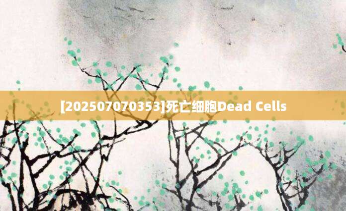 [202507070353]死亡细胞Dead Cells