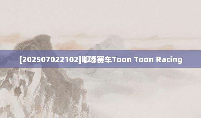 [202507022102]嘟嘟赛车Toon Toon Racing