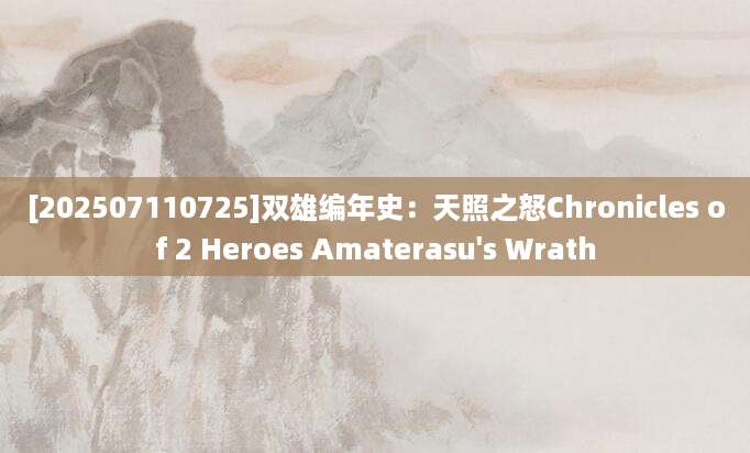 [202507110725]双雄编年史：天照之怒Chronicles of 2 Heroes Amaterasu's Wrath
