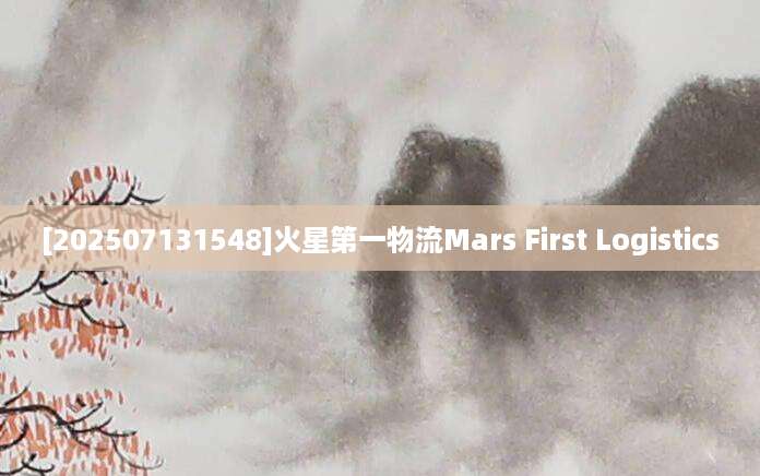 [202507131548]火星第一物流Mars First Logistics