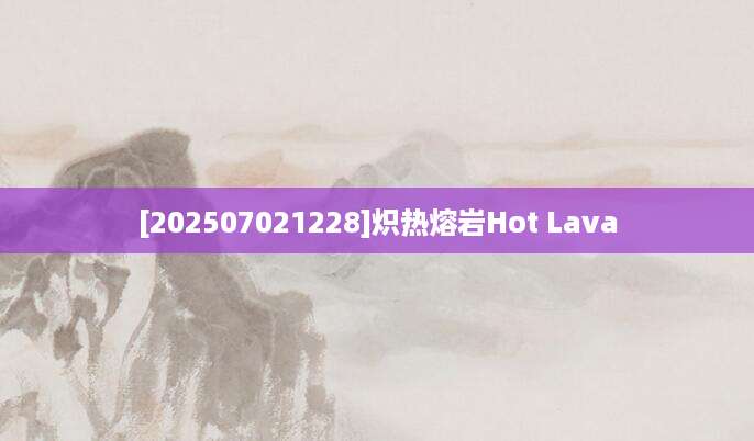 [202507021228]炽热熔岩Hot Lava