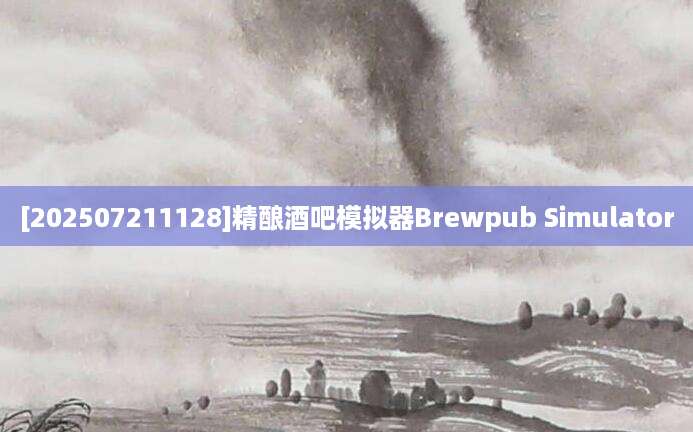 [202507211128]精酿酒吧模拟器Brewpub Simulator