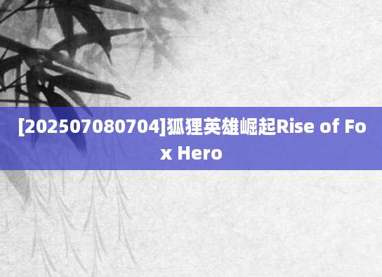 [202507080704]狐狸英雄崛起Rise of Fox Hero