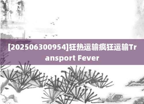 [202506300954]狂热运输疯狂运输Transport Fever