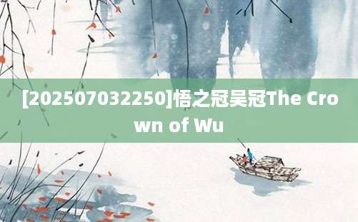 [202507032250]悟之冠吴冠The Crown of Wu