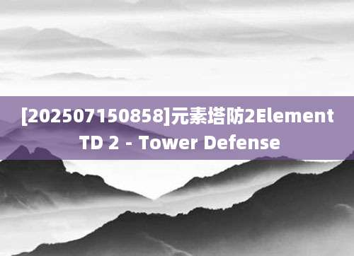 [202507150858]元素塔防2Element TD 2 - Tower Defense