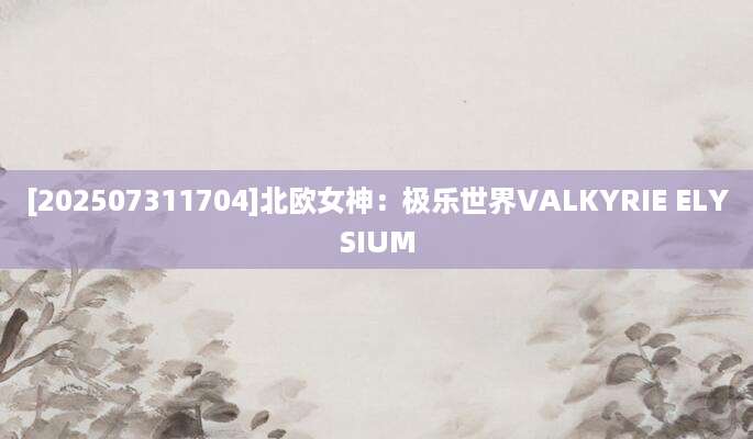 [202507311704]北欧女神：极乐世界VALKYRIE ELYSIUM