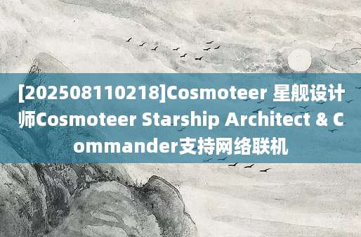 [202508110218]Cosmoteer 星舰设计师Cosmoteer Starship Architect & Commander支持网络联机