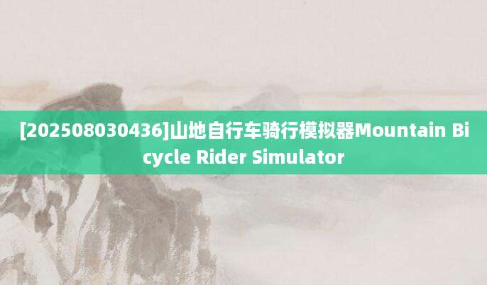 [202508030436]山地自行车骑行模拟器Mountain Bicycle Rider Simulator
