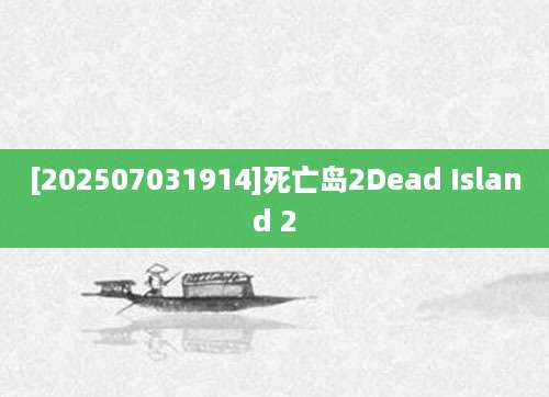 [202507031914]死亡岛2Dead Island 2
