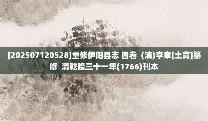 [202507120528]重修伊阳县志 四卷  (清)李章[土育]纂修  清乾隆三十一年(1766)刊本