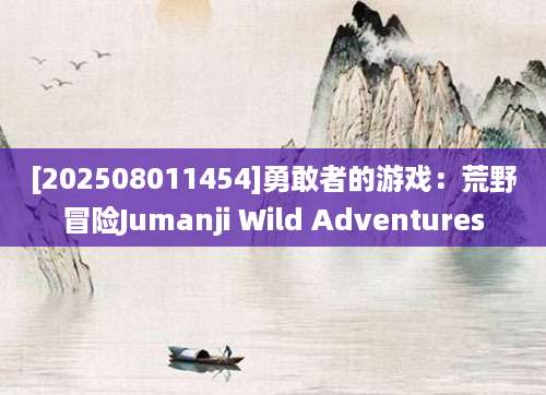 [202508011454]勇敢者的游戏：荒野冒险Jumanji Wild Adventures