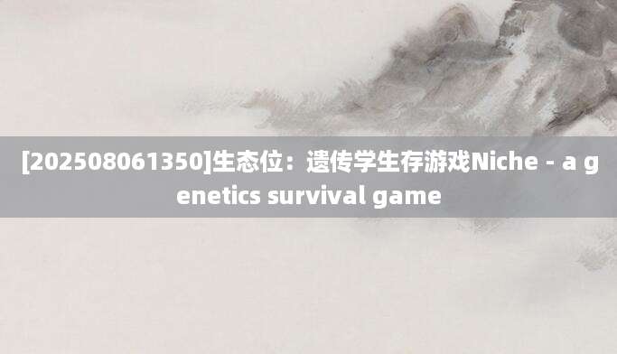 [202508061350]生态位：遗传学生存游戏Niche - a genetics survival game