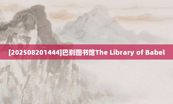 [202508201444]巴别图书馆The Library of Babel