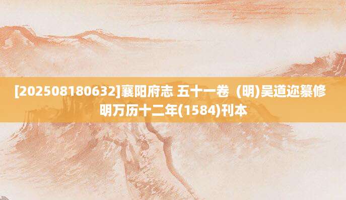 [202508180632]襄阳府志 五十一卷  (明)吴道迩纂修  明万历十二年(1584)刊本