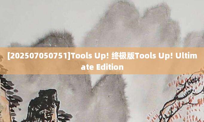 [202507050751]Tools Up! 终极版Tools Up! Ultimate Edition