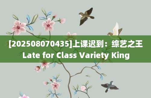 [202508070435]上课迟到：综艺之王Late for Class Variety King