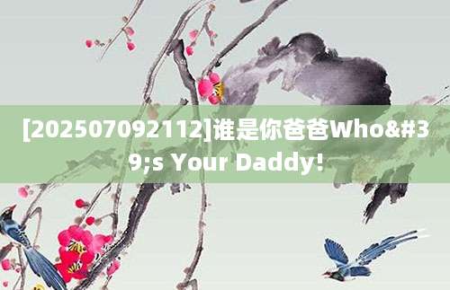 [202507092112]谁是你爸爸Who's Your Daddy!