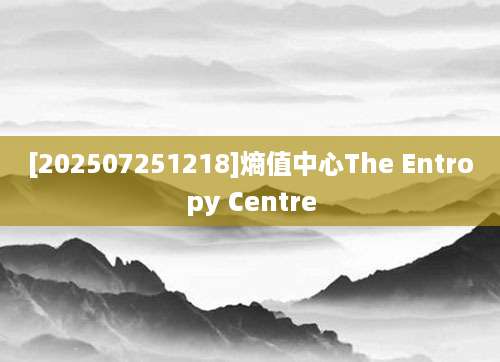 [202507251218]熵值中心The Entropy Centre