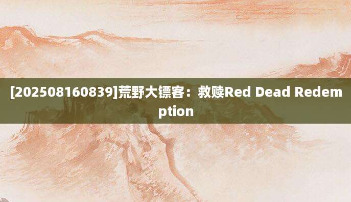 [202508160839]荒野大镖客：救赎Red Dead Redemption