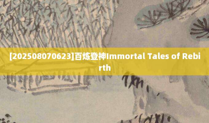 [202508070623]百炼登神Immortal Tales of Rebirth
