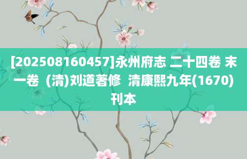 [202508160457]永州府志 二十四卷 末一卷  (清)刘道著修  清康熙九年(1670)刊本