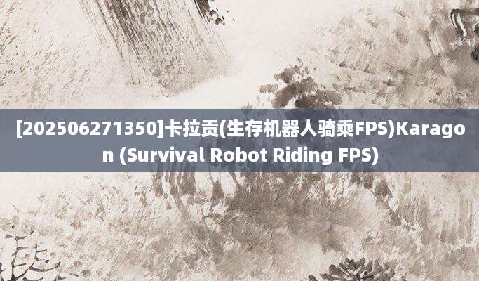 [202506271350]卡拉贡(生存机器人骑乘FPS)Karagon (Survival Robot Riding FPS)