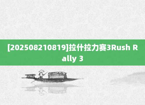 [202508210819]拉什拉力赛3Rush Rally 3