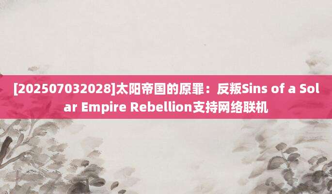 [202507032028]太阳帝国的原罪：反叛Sins of a Solar Empire Rebellion支持网络联机