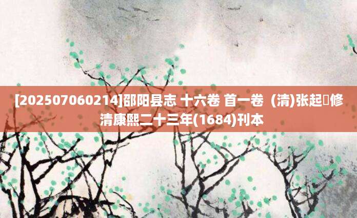 [202507060214]邵阳县志 十六卷 首一卷  (清)张起鵾修  清康熙二十三年(1684)刊本