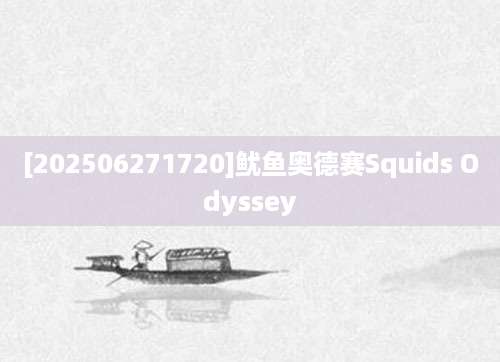 [202506271720]鱿鱼奥德赛Squids Odyssey