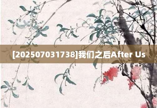 [202507031738]我们之后After Us