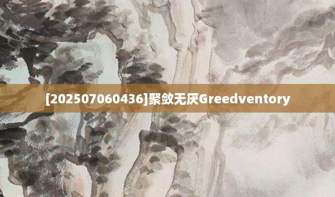 [202507060436]聚敛无厌Greedventory