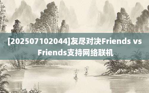 [202507102044]友尽对决Friends vs Friends支持网络联机