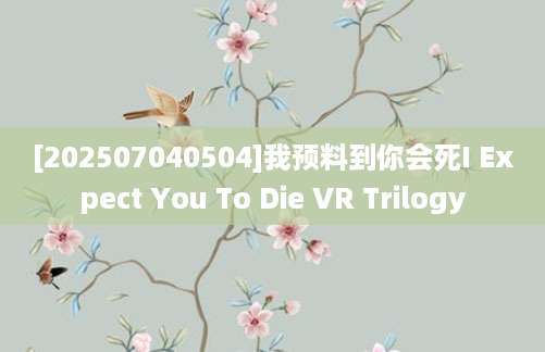 [202507040504]我预料到你会死I Expect You To Die VR Trilogy