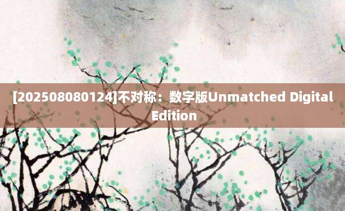 [202508080124]不对称：数字版Unmatched Digital Edition