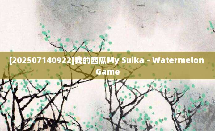 [202507140922]我的西瓜My Suika - Watermelon Game