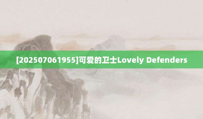 [202507061955]可爱的卫士Lovely Defenders