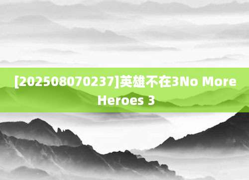 [202508070237]英雄不在3No More Heroes 3