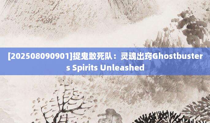 [202508090901]捉鬼敢死队：灵魂出窍Ghostbusters Spirits Unleashed