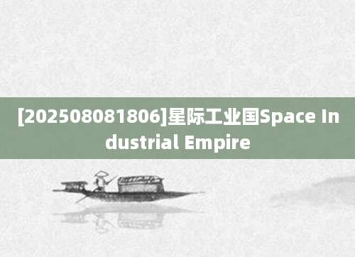 [202508081806]星际工业国Space Industrial Empire