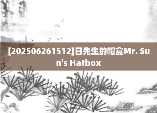 [202506261512]日先生的帽盒Mr. Sun's Hatbox