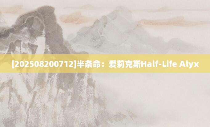 [202508200712]半条命：爱莉克斯Half-Life Alyx