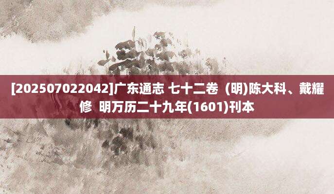 [202507022042]广东通志 七十二卷  (明)陈大科、戴耀修  明万历二十九年(1601)刊本