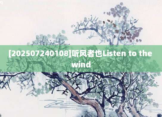 [202507240108]听风者也Listen to the wind