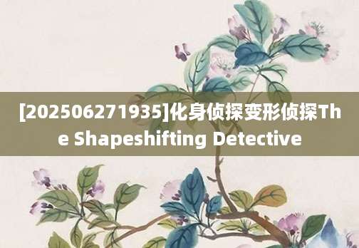 [202506271935]化身侦探变形侦探The Shapeshifting Detective
